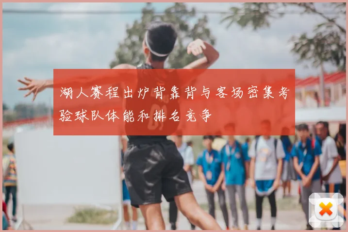 湖人赛程出炉背靠背与客场密集考验球队体能和排名竞争