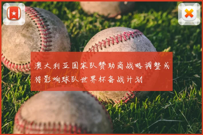 澳大利亚国家队赞助商战略调整或将影响球队世界杯备战计划