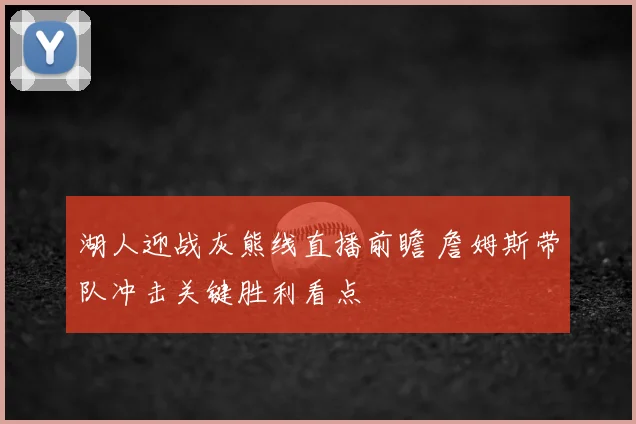 湖人迎战灰熊线直播前瞻 詹姆斯带队冲击关键胜利看点