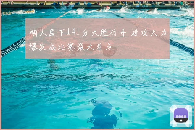 湖人轰下141分大胜对手 进攻火力爆发成比赛最大看点