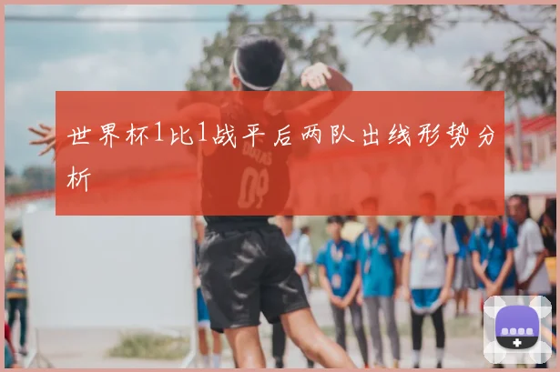 世界杯1比1战平后两队出线形势分析