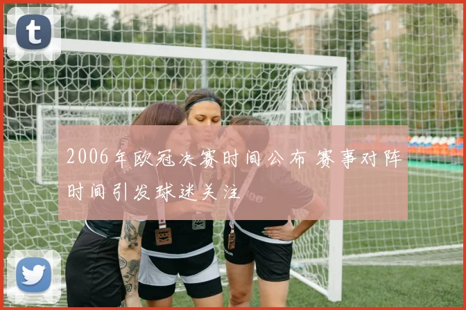 2006年欧冠决赛时间公布 赛事对阵时间引发球迷关注
