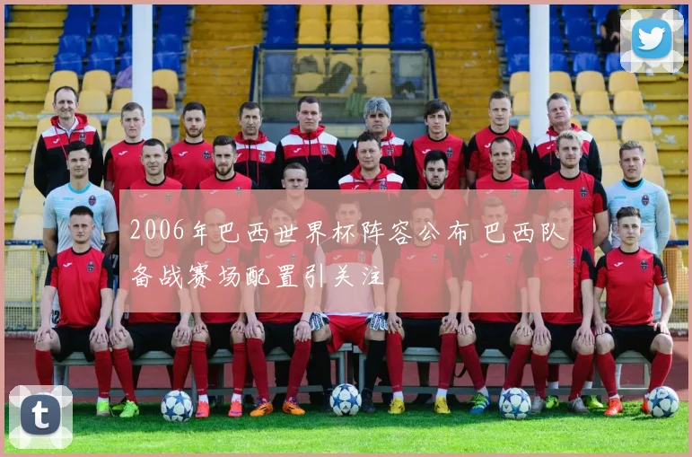 2006年巴西世界杯阵容公布 巴西队备战赛场配置引关注