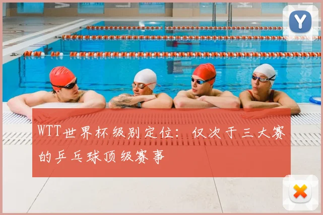 WTT世界杯级别定位:仅次于三大赛的乒乓球顶级赛事