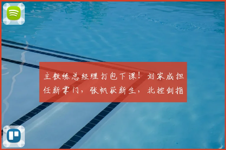 主教练总经理打包下课！刘家成担任新掌门，张帆获新生，北控剑指CBA总冠军！