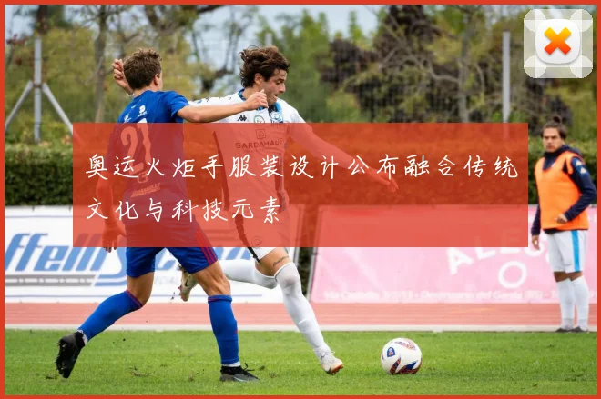 奥运火炬手服装设计公布融合传统文化与科技元素