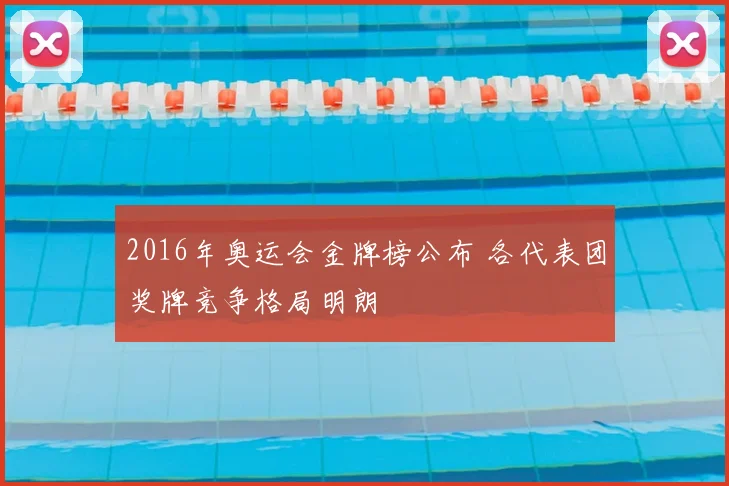 2016年奥运会金牌榜公布 各代表团奖牌竞争格局明朗