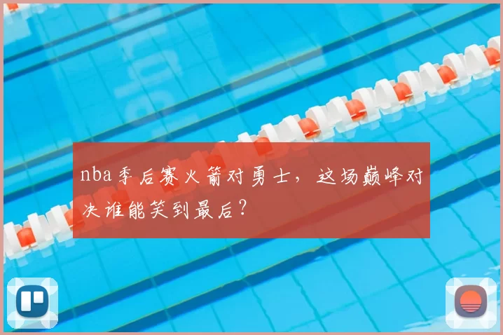 nba季后赛火箭对勇士，这场巅峰对决谁能笑到最后？