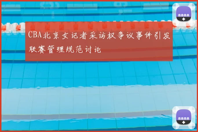 CBA北京女记者采访权争议事件引发联赛管理规范讨论