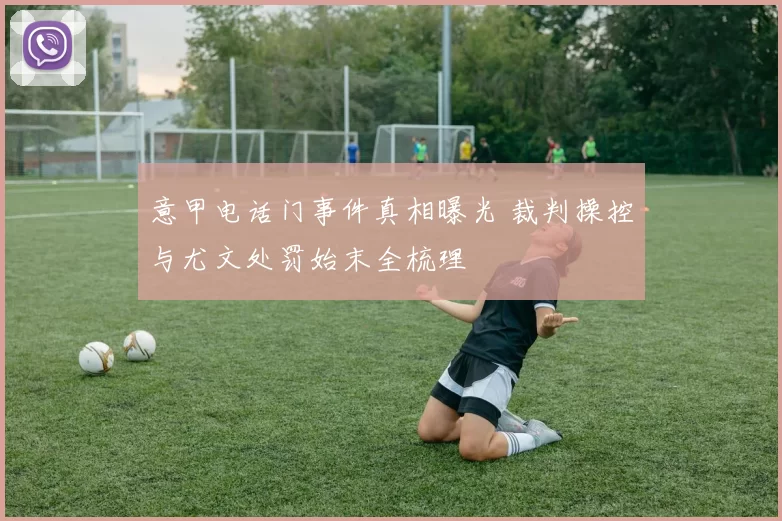 意甲电话门事件真相曝光 裁判操控与尤文处罚始末全梳理