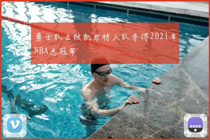 勇士队击败凯尔特人队夺得2021年NBA总冠军