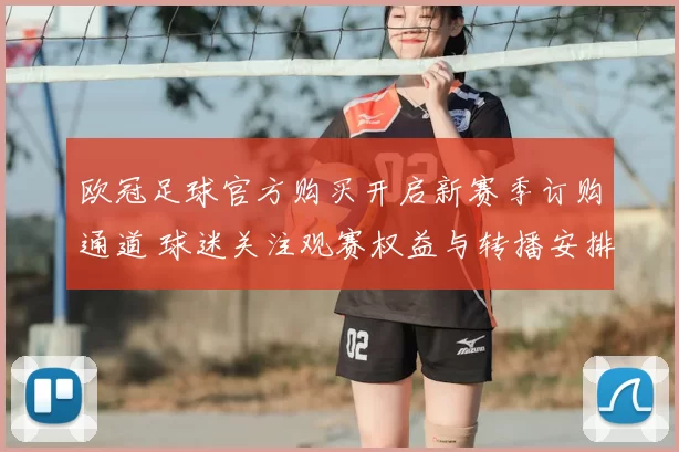 欧冠足球官方购买开启新赛季订购通道 球迷关注观赛权益与转播安排