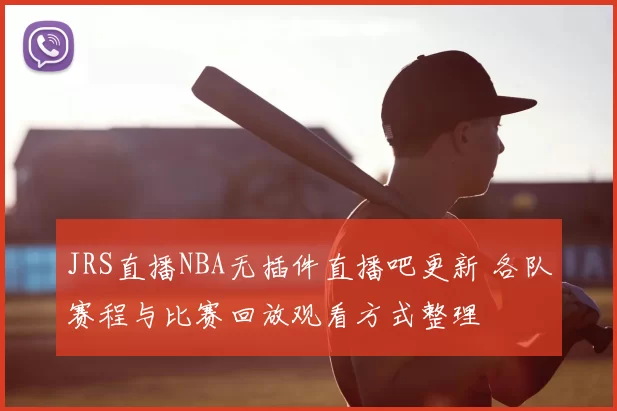 JRS直播NBA无插件直播吧更新 各队赛程与比赛回放观看方式整理