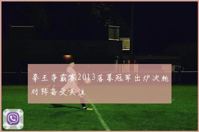 拳王争霸赛2013落幕冠军出炉次轮对阵备受关注