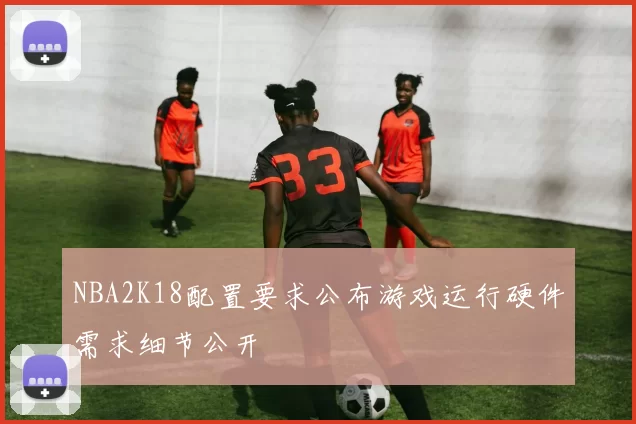 NBA2K18配置要求公布游戏运行硬件需求细节公开