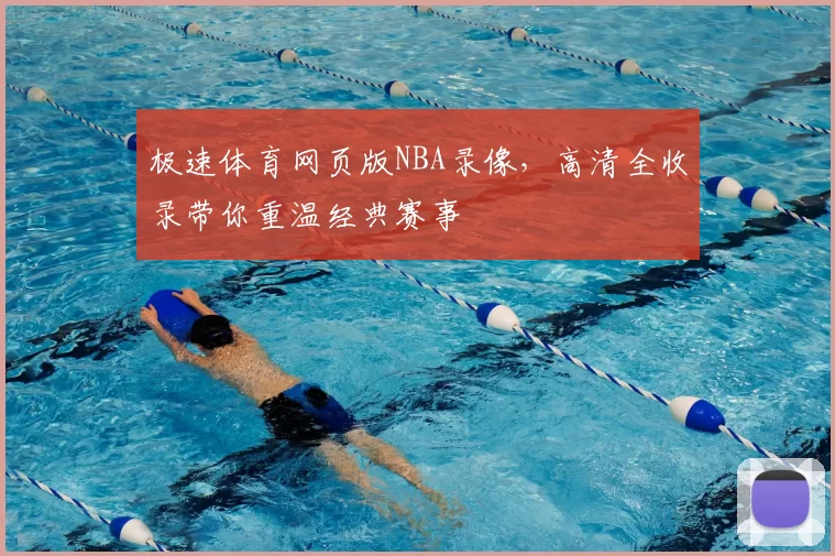 极速体育网页版NBA录像,高清全收录带你重温经典赛事