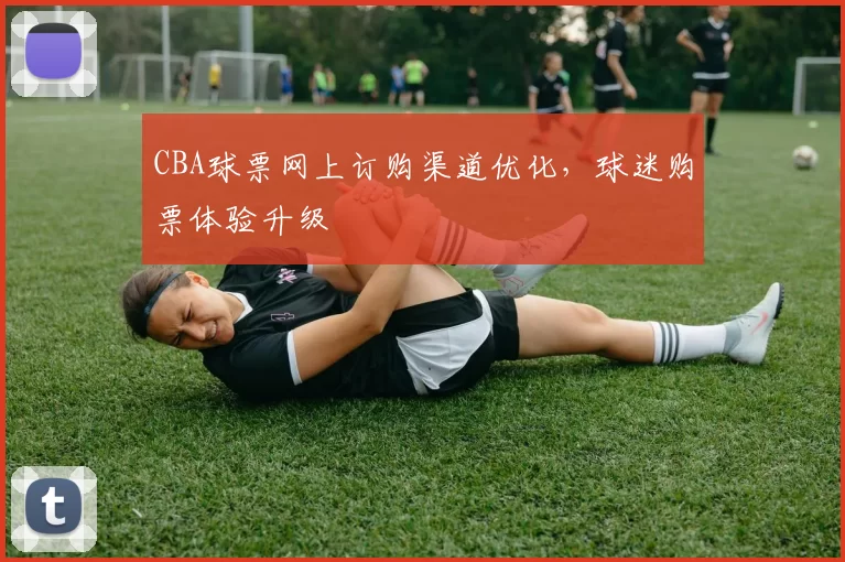 CBA球票网上订购渠道优化,球迷购票体验升级
