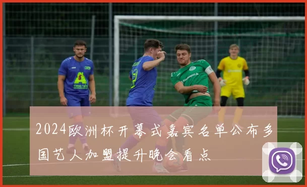 2024欧洲杯开幕式嘉宾名单公布多国艺人加盟提升晚会看点