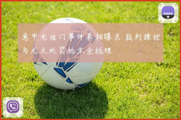 意甲电话门事件真相曝光 裁判操控与尤文处罚始末全梳理