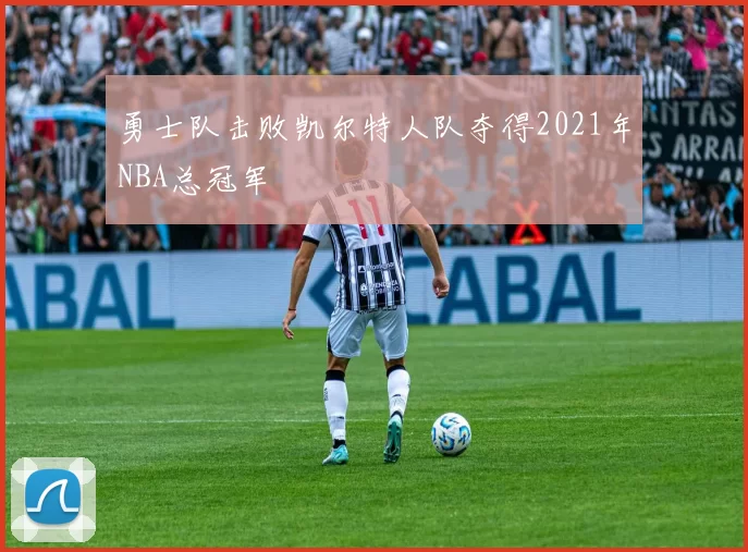 勇士队击败凯尔特人队夺得2021年NBA总冠军