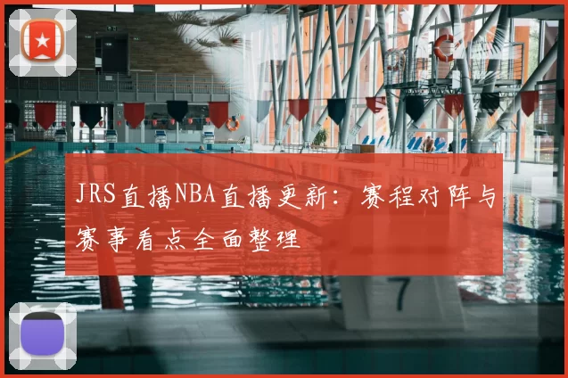 JRS直播NBA直播更新：赛程对阵与赛事看点全面整理