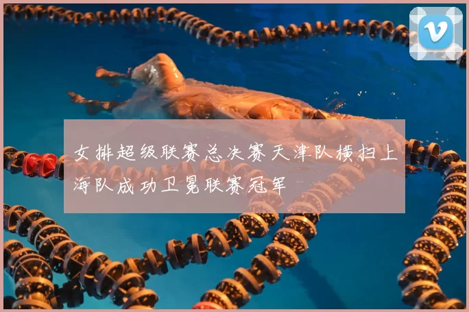 女排超级联赛总决赛天津队横扫上海队成功卫冕联赛冠军