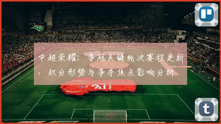 中超荣耀：争冠关键轮次赛程更新，积分形势与争夺焦点影响分析