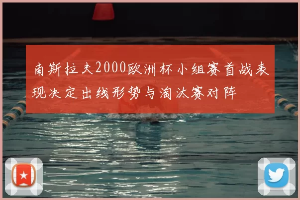 南斯拉夫2000欧洲杯小组赛首战表现决定出线形势与淘汰赛对阵