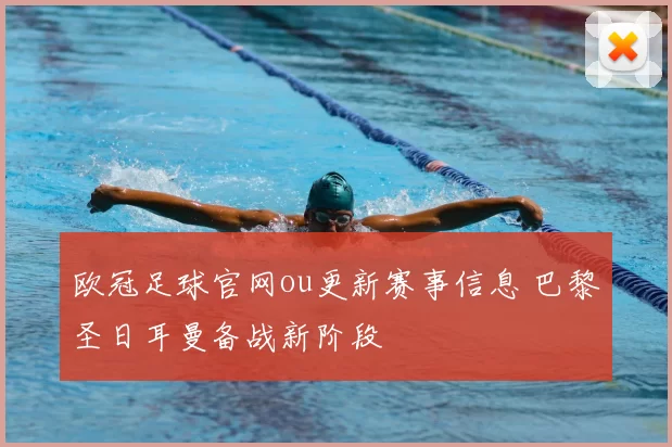 欧冠足球官网ou更新赛事信息 巴黎圣日耳曼备战新阶段