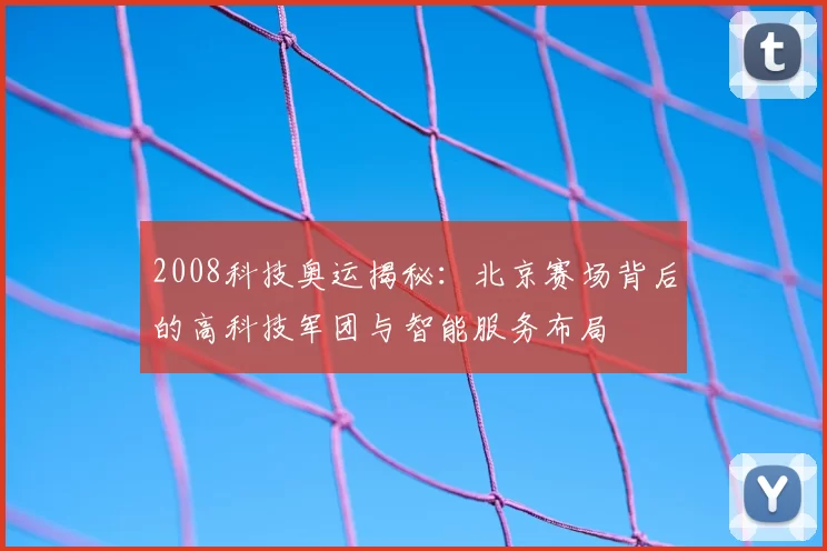 2008科技奥运揭秘:北京赛场背后的高科技军团与智能服务布局
