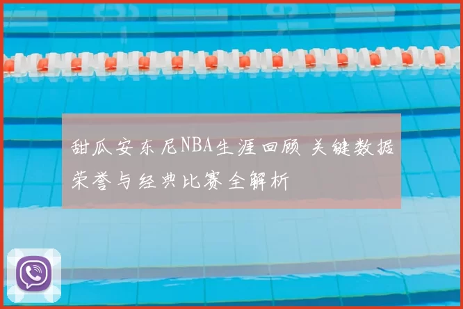 甜瓜安东尼NBA生涯回顾 关键数据荣誉与经典比赛全解析
