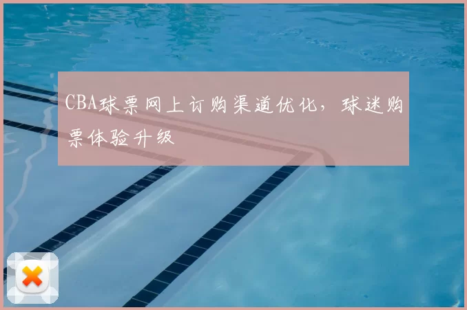 CBA球票网上订购渠道优化，球迷购票体验升级