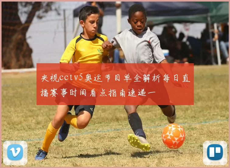 央视cctv5奥运节目单全解析每日直播赛事时间看点指南速递一