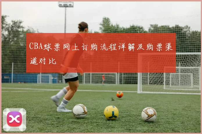 CBA球票网上订购流程详解及购票渠道对比