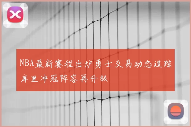 NBA最新赛程出炉勇士交易动态追踪库里冲冠阵容再升级