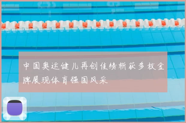 中国奥运健儿再创佳绩斩获多枚金牌展现体育强国风采