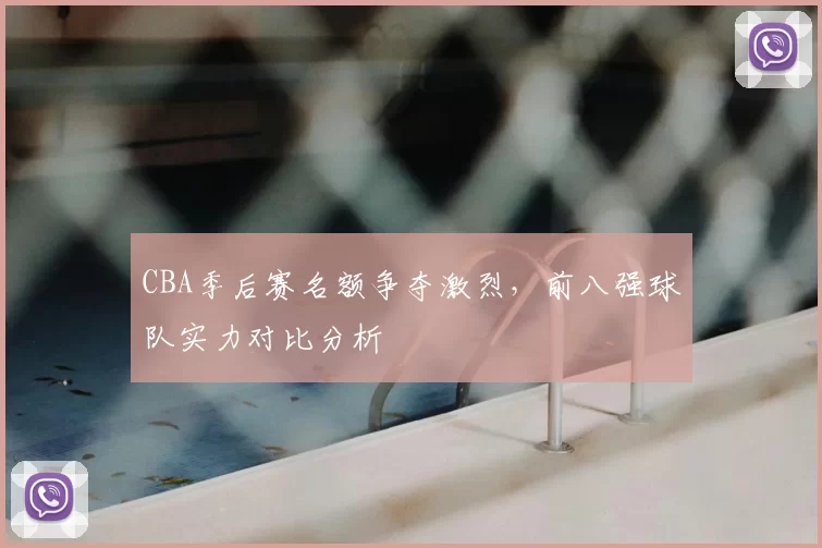 CBA季后赛名额争夺激烈，前八强球队实力对比分析