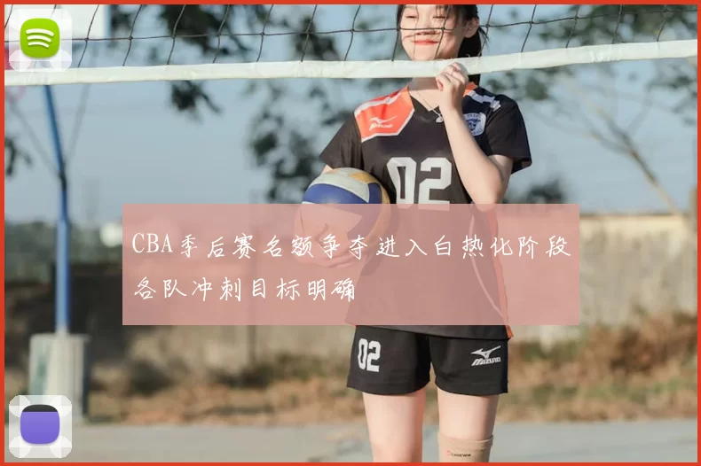 CBA季后赛名额争夺进入白热化阶段各队冲刺目标明确