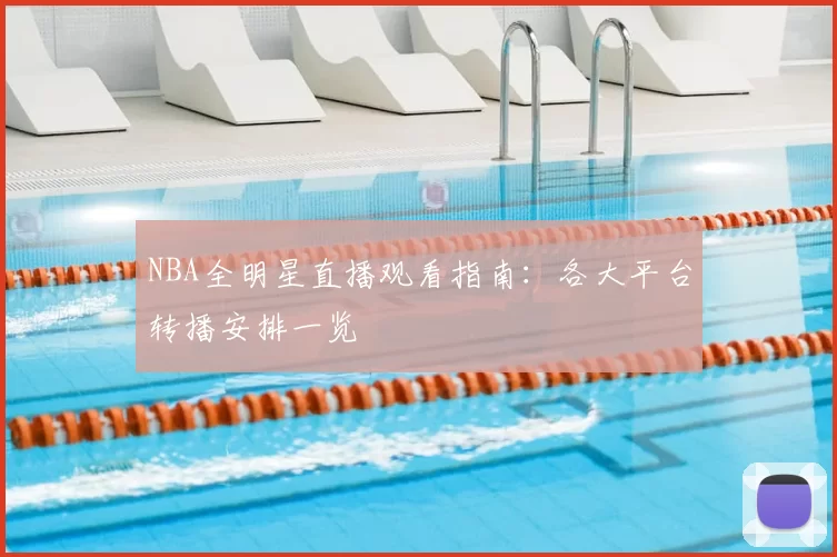 NBA全明星直播观看指南:各大平台转播安排一览