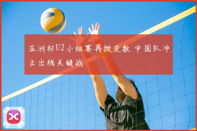 亚洲杯U2小组赛再掀变数 中国队冲击出线关键战