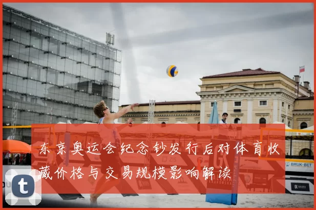 东京奥运会纪念钞发行后对体育收藏价格与交易规模影响解读