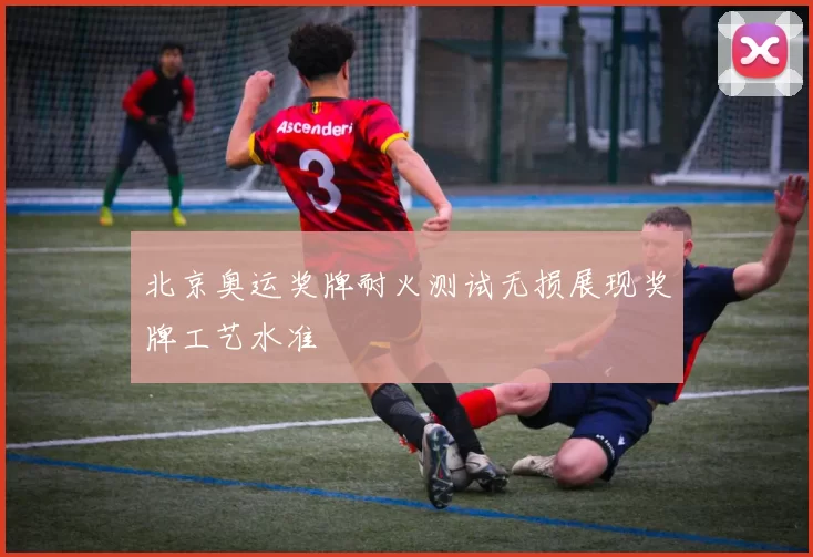 北京奥运奖牌耐火测试无损展现奖牌工艺水准