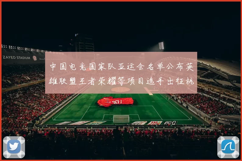 中国电竞国家队亚运会名单公布英雄联盟王者荣耀等项目选手出征杭州