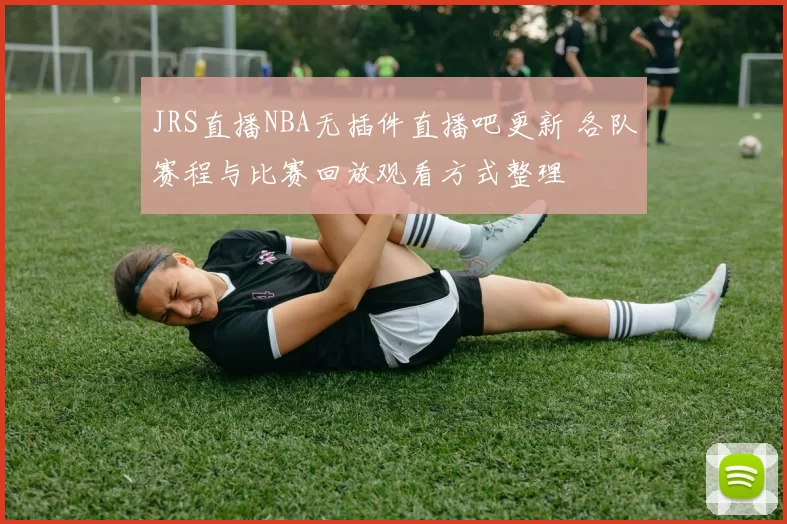 JRS直播NBA无插件直播吧更新 各队赛程与比赛回放观看方式整理