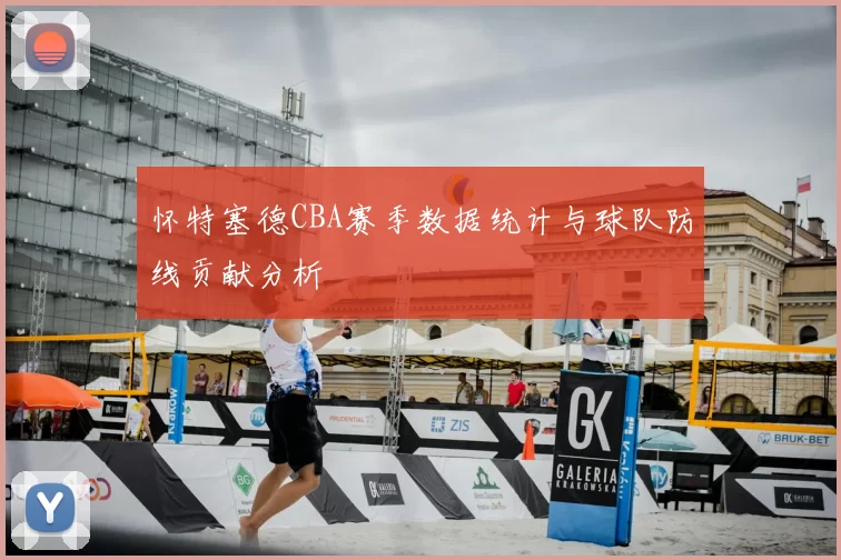 怀特塞德CBA赛季数据统计与球队防线贡献分析