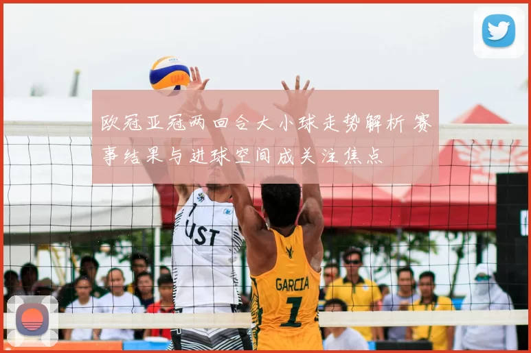 欧冠亚冠两回合大小球走势解析 赛事结果与进球空间成关注焦点