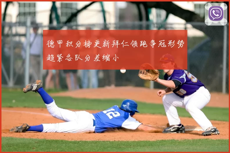 德甲积分榜更新拜仁领跑争冠形势趋紧各队分差缩小