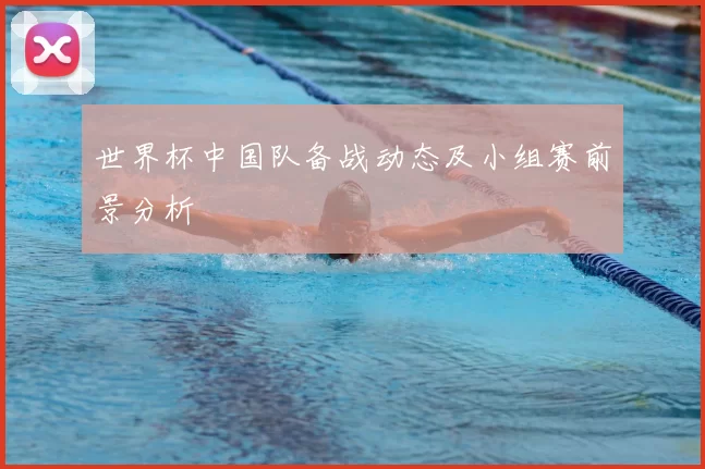 世界杯中国队备战动态及小组赛前景分析