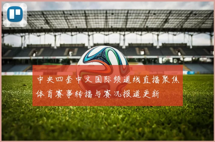 中央四套中文国际频道线直播聚焦体育赛事转播与赛况报道更新