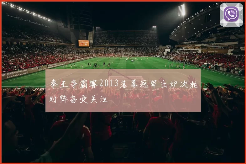 拳王争霸赛2013落幕冠军出炉次轮对阵备受关注